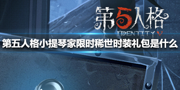 第五人格小提琴家稀世时装礼包_第五人格小提琴家限时礼包