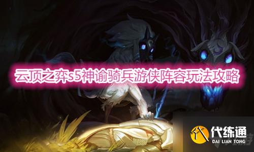 云顶之弈s5神谕骑兵游侠阵容攻略_云顶之弈s5神谕骑兵阵容玩法