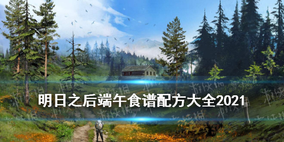 明日之后端午食谱大全_粽子食谱配方怎么做2021