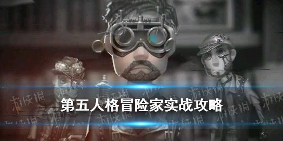 第五人格冒险家玩法攻略_冒险家实战指南