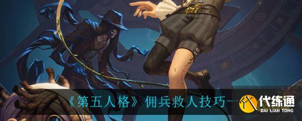 第五人格佣兵救人技巧一览_佣兵救人攻略