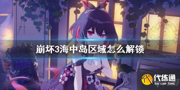 崩坏3海中岛解锁时间及开放时间查询_海中岛区域开放攻略