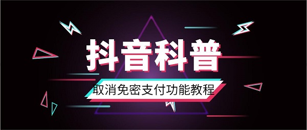 抖音取消免密支付功能教程_抖音取消免密支付功能指南