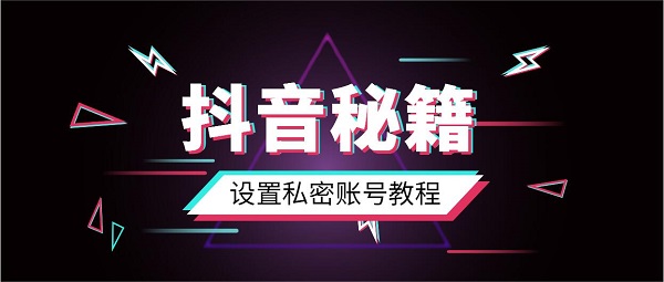 抖音私密账号设置教程_抖音设置私密账号方法