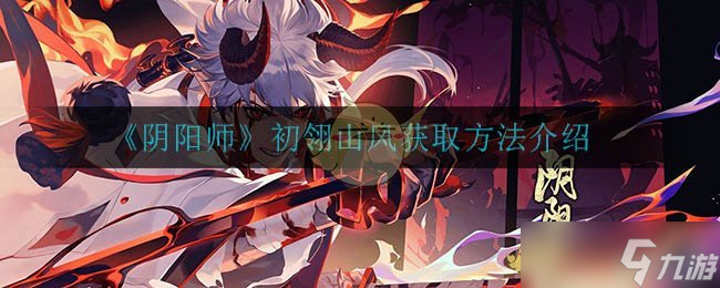 初翎山风阴阳师获取攻略_阴阳师手游